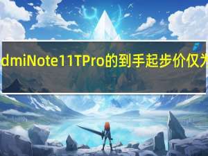 RedmiNote11TPro的到手起步价仅为1322元