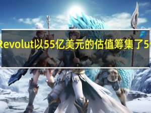 Revolut以55亿美元的估值筹集了5亿美元