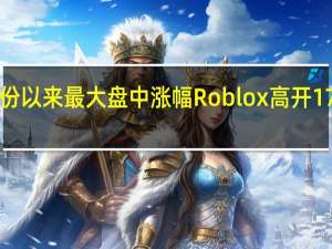 Roblox高开17%创2月份以来最大盘中涨幅Roblox高开17%创2月份以来最大盘中涨幅