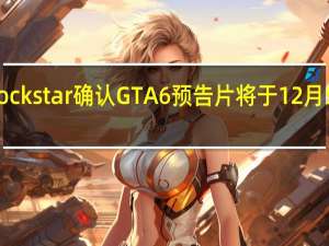 Rockstar确认GTA6预告片将于12月5日发布