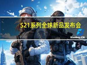 S21系列全球新品发布会（三星s21新品发布会）