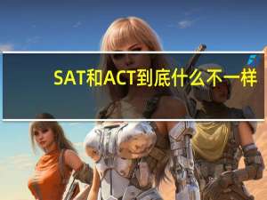 SAT和ACT到底什么不一样