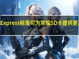 SDExpress标准可为常规SD卡提供更高的速度