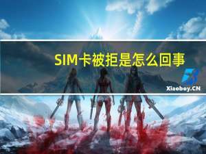 SIM卡被拒是怎么回事