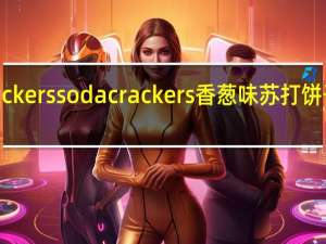 SODA crackers soda crackers 香葱味苏打饼干卡路里是多少