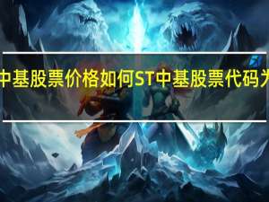 ST中基股票价格如何 ST中基股票代码为000972（4月22日）