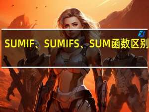 SUMIF、SUMIFS、SUM函数区别在哪