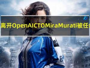 Sam Atlman离开OpenAI CTO Mira Murati被任命为临时CEO