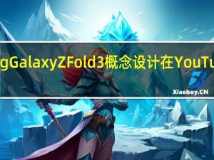 SamsungGalaxyZFold3概念设计在YouTube上浮出水面
