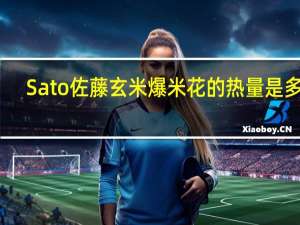 Sato 佐藤玄米爆米花的热量是多少