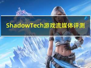 ShadowTech游戏流媒体评测
