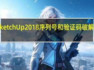 SketchUp2018序列号和验证码破解文件 32/64位 绿色免费版（SketchUp2018序列号和验证码破解文件 32/64位 绿色免费版功能简介）