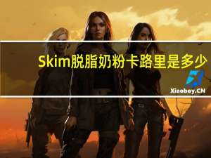 Skim 脱脂奶粉卡路里是多少