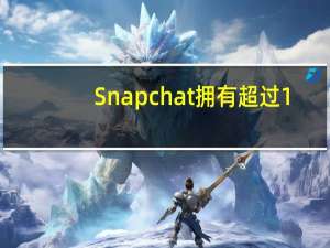 Snapchat拥有超过1.87亿的日活跃用户 是全球最受欢迎的移动应用之�