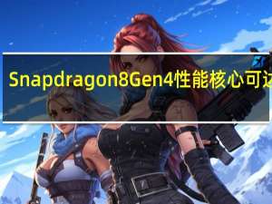 Snapdragon8Gen4性能核心可达到4.30GHz与SnapdragonXElite相匹配但可能无法长时间维持这些时钟速度