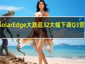 SolarEdge大跌超32% 大幅下调Q3营收指引