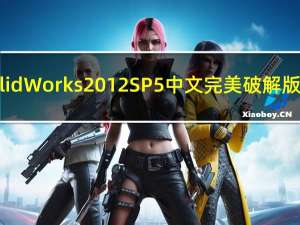 SolidWorks2012 SP5中文完美破解版 32/64位 免费版（SolidWorks2012 SP5中文完美破解版 32/64位 免费版功能简介）