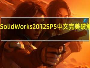 SolidWorks2012 SP5中文完美破解版 32/64位 免费版（SolidWorks2012 SP5中文完美破解版 32/64位 免费版功能简介）