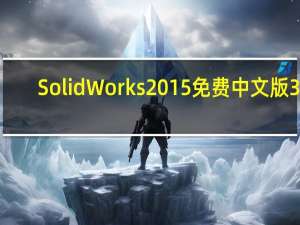 SolidWorks2015免费中文版 32/64位 免序列号版（SolidWorks2015免费中文版 32/64位 免序列号版功能简介）