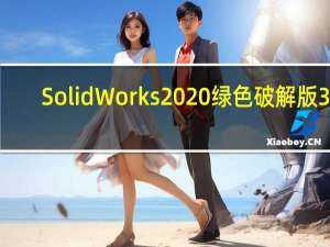 SolidWorks2020绿色破解版 32/64位 中文免费版（SolidWorks2020绿色破解版 32/64位 中文免费版功能简介）