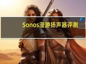 Sonos漫游扬声器评测