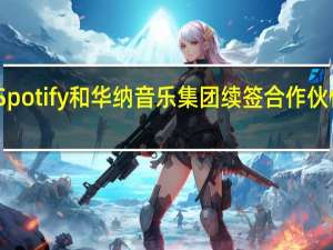 Spotify和华纳音乐集团续签合作伙伴关系