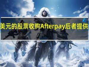Square以290亿美元的股票收购Afterpay后者提供立即购买稍后付款服务