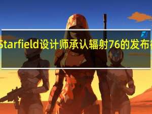 Starfield设计师承认辐射76的发布很粗糙