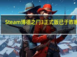 Steam博德之门3正式版已于昨晚23:00正式解锁