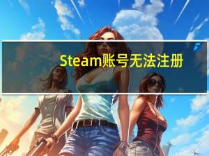 Steam账号无法注册