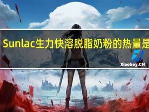 Sunlac 生力快溶脱脂奶粉的热量是多少