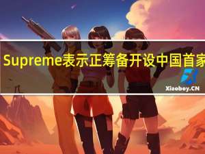 Supreme表示正筹备开设中国首家门店