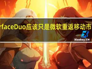 Surface  Duo应该只是微软重返移动市场的开始