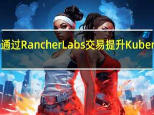 Suse通过Rancher Labs交易提升Kubernetes游戏