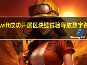 Swift成功开展区块链试验 释放数字资产潜力