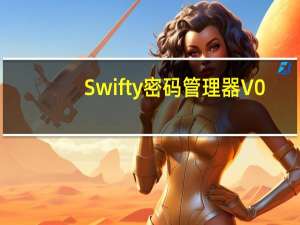 Swifty密码管理器 V0.4.7 官方版（Swifty密码管理器 V0.4.7 官方版功能简介）
