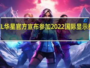 TCL华星官方宣布参加2022国际显示技术大会