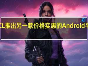 TCL推出另一款价格实惠的Android平板电脑