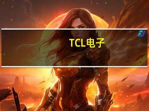TCL电子：近期面板涨价涨幅缓慢收窄