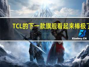 TCL 的下一款旗舰看起来棒极了