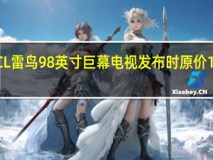 TCL雷鸟98英寸巨幕电视发布时原价19999元