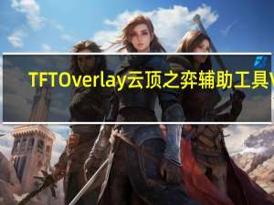 TFT Overlay云顶之弈辅助工具 V2.1.6 汉化免费版（TFT Overlay云顶之弈辅助工具 V2.1.6 汉化免费版功能简介）