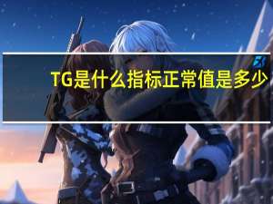 TG是什么指标正常值是多少（TG是什么指标）