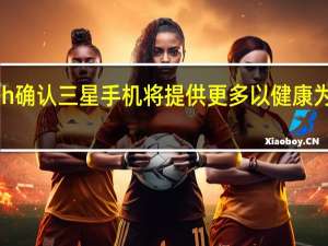 TM Roh确认三星手机将提供更多以健康为中心的功能
