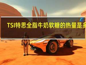 TSI 特思 全脂牛奶软糖的热量是多少