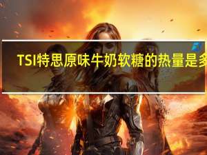 TSI 特思 原味牛奶软糖的热量是多少