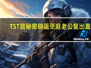 TST庭秘密辟谣张庭老公复出直播：系录屏盗用已报警
