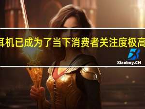 TWS耳机已成为了当下消费者关注度极高的耳机品类