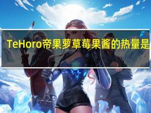 Te Horo 帝果萝 草莓果酱的热量是多少