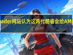 TechRader网站认为这两代酷睿会给AMD更大的压力